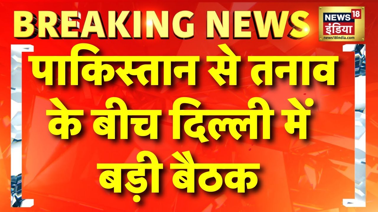 पाकिस्तान से तनाव के बीच दिल्ली में बड़ी बैठक | PM Modi | Pakistan | Pahalgam terror attack | News18