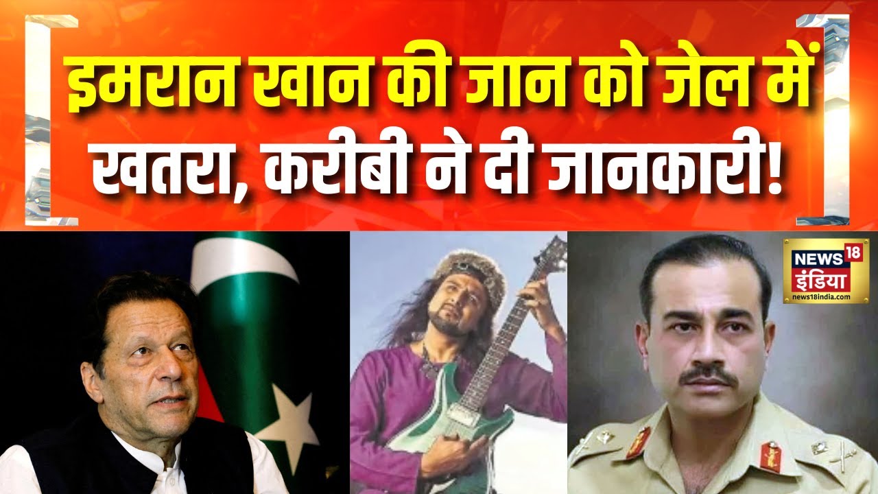Imran Khan : इमरान खान के करीबी ने दी जानकारी, जेल में Imran Khan की जान को खतरा!