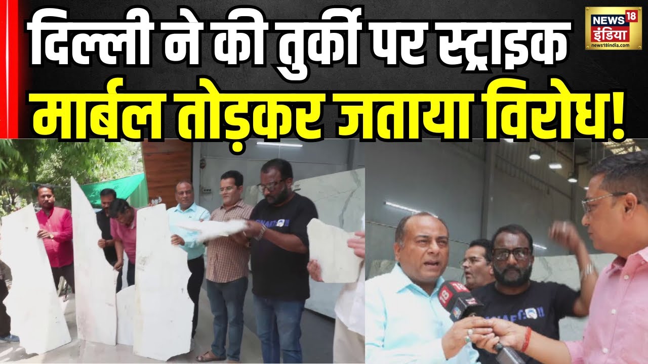 India Boycott Turkey News Update : तुर्की के मार्बल को तोड़कर दिल्ली के व्यापारियों ने जताया रोष