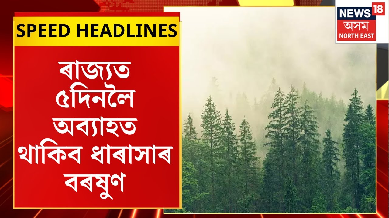 Morning Speed Headlines : ৰাজ্যত ৫ দিনলৈ অব্যাহত থাকিব ধাৰাসাৰ বৰষুণ। Assam Weather News |