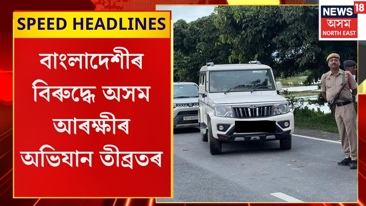 Morning Speed Headlines | বাংলাদেশীৰ বিৰুদ্ধে অসম আৰক্ষীৰ অভিযান তীব্ৰতৰ