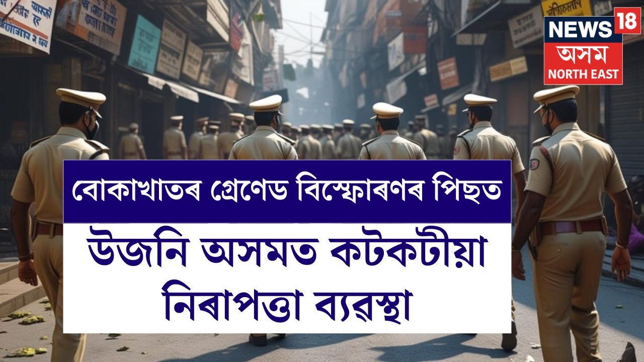 Sivasagar News | বোকাখাতৰ গ্ৰেণেড বিস্ফোৰণৰ পিছতে উজনি অসমত কটকটীয়া নিৰাপত্তা ব্যৱস্থা N18V