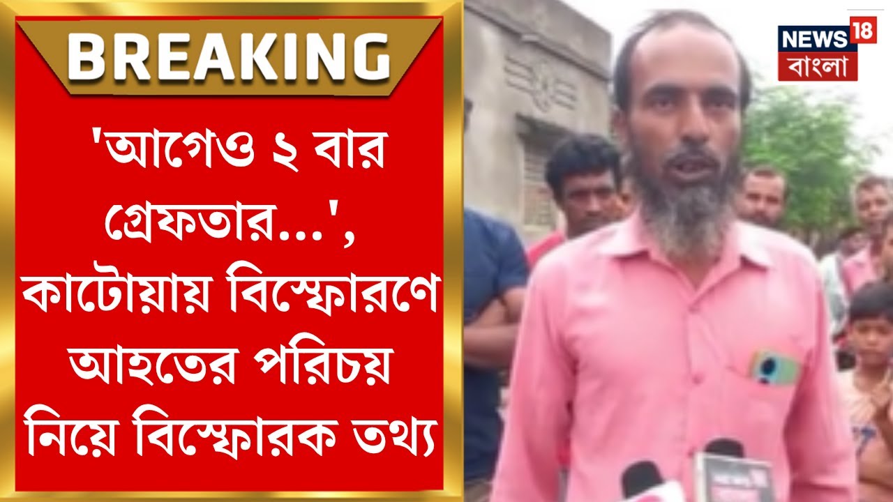 Katwa News : 'আগেও ২ বার গ্রেফতার...', কাটোয়ায় বিস্ফোরণে আহতের পরিচয় নিয়ে বিস্ফোরক তথ্য। Bangla News