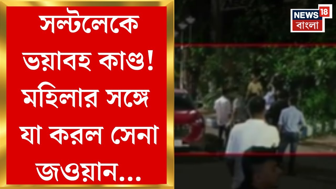 Kolkata News : সল্টলেকে ভয়াবহ কাণ্ড! মহিলার সঙ্গে যা করল সেনা জওয়ান...। Bangla News