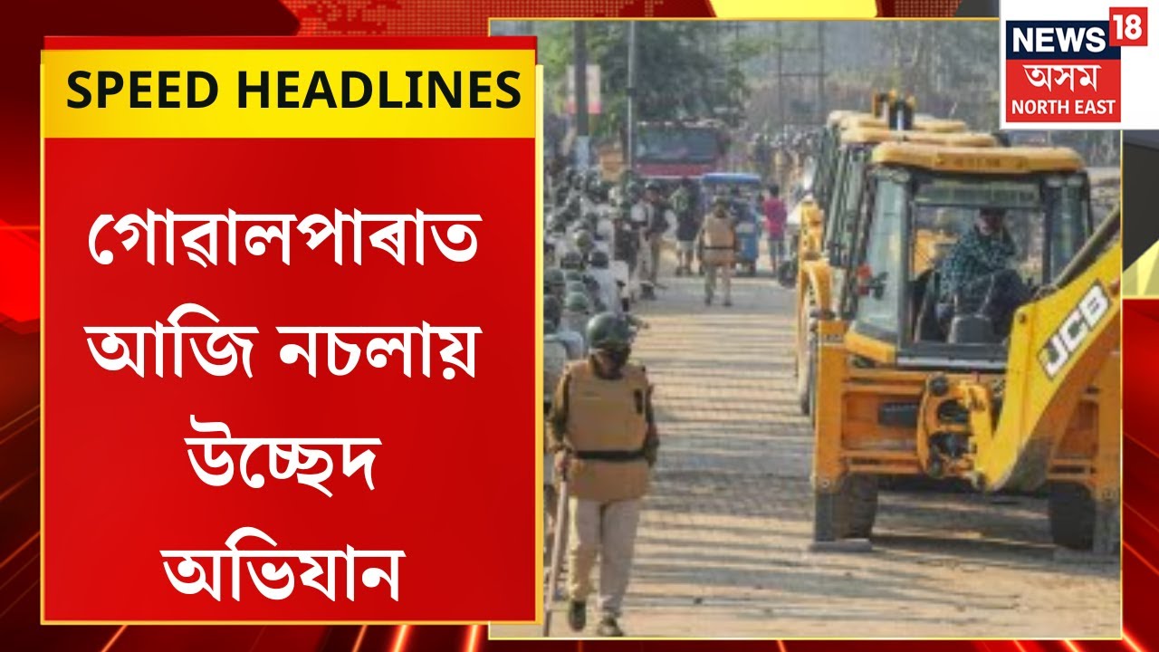 Morning Speed Headlines : গোৱালপাৰাত আজি নচলায় উচ্ছেদ অভিযান। Goalpara Eviction |