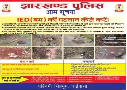 चाईबासा पुलिस द्वारा IED से बचाव हेतु "IED की पहचान कैसे करें" आईडी मिलने पर "क्या करें, क्या ना करें" से संबंधित पोस्टर "हो" एवं "हिंदी" भाषा में जारी किया गया है।