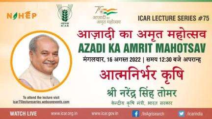 #ICAR LECTURE SERIES  #75
#AzadiKaAmritMahotsav 
"आत्मनिर्भर कृषि"
श्री नरेंद्र सिंह तोमर
 माननीय केन्द्रीय कृषि मंत्री, भारत सरकार
Aug 16, 2022, 12:30 PM