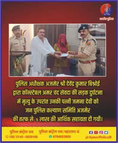 #अजमेर
पुलिस अधीक्षक अजमेर श्री देवेंद्र कुमार बिश्नोई द्वारा कॉन्स्टेबल अमर चंद सेवदा की सड़क दुर्घटना में मृत्यु के उपरांत उनकी पत्नी जमना देवी को जन पुलिस कल्याण समिति अजमेर की तरफ से  5 लाख की आर्थिक सहायता दी गयी।