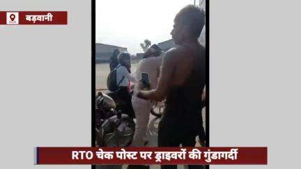 बड़वानी जिले में RTO चेक पोस्ट पर ड्राइवरों की गुंडागर्दी, वीडियो वायरल होने के बाद प्रशासन हरकत में आया