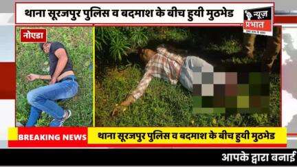 #न्यूज़प्रभात थाना सूरजपुर पुलिस व बदमाश के बीच हुयी  मुठभेड के सम्बन्ध में एडीसीपी सेन्ट्रल नोएडा