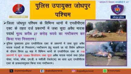 जिला जोधपुर पश्चिम के विभिन्न थानों में एनडीपीएस एक्ट के तहत दर्ज प्रकरणों में जब्त सुदा अवैध मादक पदार्थ मूल्य करीब 27 करोड़ रूपये का नष्टीकरण कर किया गया निस्तारण।