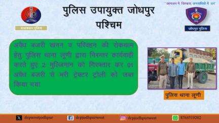 अवैध बजरी खनन व परिवहन की रोकथाम हेतु पुलिस थाना लूणी द्वारा निरन्तर कार्यवाही करते हुए 02 मुल्जिमान को गिरफतार कर 01 अवैध बजरी से भरी ट्रेक्टर ट्रोली को किया जब्त ।