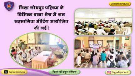 जिला जोधपुर पश्चिम के विभिन्न थाना क्षेत्र में जन सहभागिता मीटिंग आयोजित की गई।