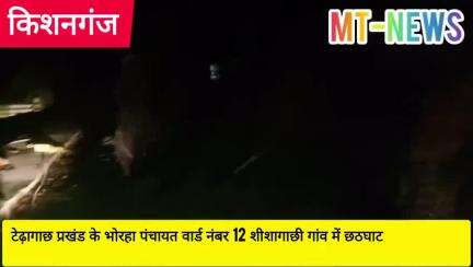 भोरहा पंचायत वार्ड नं 12 शीशागाछी गांव में आस्था का कार्य में भी समिति द्वारा भ्रष्टाचारी,रात के अंधेरे में छठघाट ढ़लाई