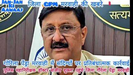 जिला गौरेला,पेंड्रा,मरवाही पहुंचे बिलासपुर रेंज के पुलिस महानिरीक्षक डॉक्टर संजीव शुक्ला जी संदिग्धों पर प्रतिबंधात्मक??