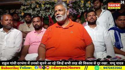 राहुल गांधी दरभंगा में उनको सुनने आ रहे जिन्हें सभी तरह की विकास से आजादी  के बाद अब तक दूर रखा:_पप्पू यादव