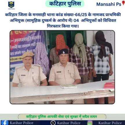 कटिहार जिला के मनसाही थाना कांड संख्या-66/25 के नामजद प्राथमिकी अभियुक्त (सामूहिक दुष्कर्म के आरोप में) 04  अभियुक्तों को विधिवत गिरफ्तार किया गया।