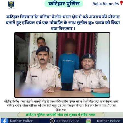 कटिहार जिलान्तर्गत बलिया बेलौन थाना क्षेत्र में बड़े अपराध की योजना बनाते हुए हथियार एवं एक मोबाईल के साथ सुनील कु० यादव को किया गया गिरफ्तार I