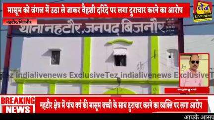 बिजनौर के नहटौर थाना क्षेत्र में 5 वर्षीय मासूम बच्ची के साथ दुराचार करने का व्यक्ति पर लगा बड़ा आरोप,बाजार से चांट खाकर