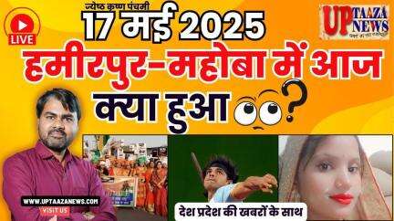 🔴 हमीरपुर-महोबा समाचार LIVE | 17 मई 2025 की देश प्रदेश की ताजा खबरों के साथ बड़ी ब्रेकिंग न्यूज़