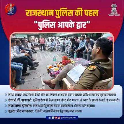राजस्थान पुलिस की पहल "पुलिस आपके द्वार" से जुड़ें। 

जनता और पुलिस के बीच विश्वास और सहयोग बढ़ाने के लिए सीधे संवाद कर लोगों की शिकायतों समस्याओं तथा पुलिस सेवाओं की जानकारी साझा करते हैं।
