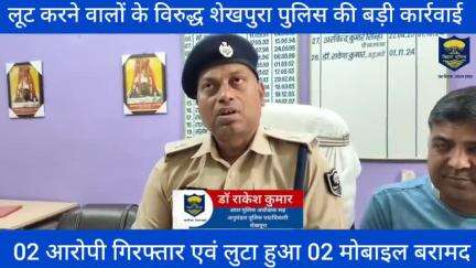 शेखपुरा पुलिस के द्वारा लूट करने वालों के विरुद्ध बड़ी कार्रवाई करते हुए 02 आरोपी गिरफ्तार एवं लुटा हुआ 02 मोबाइल बरामद