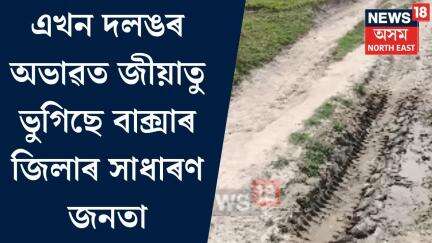 Baksa News। এখন দলঙৰ অভাৱত জীয়াতু ভুগিছে বাক্সাৰ জিলাৰ সাধাৰণ জনতা। N18V