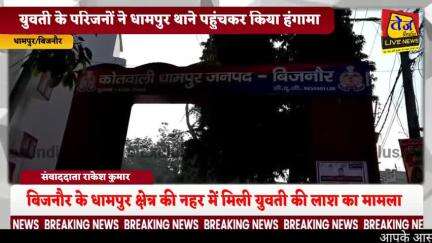 बिजनौर के धामपुर क्षेत्र की नहर में कल मिली युवती की लाश के मामले में युवती के परिजनों ने धामपुर थाना परिसर में पहुंचकर