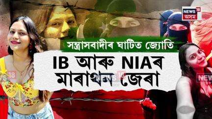 IB, NIAৰ মাৰাথন জেৰাত মুখ খোলা নাই জ্যোতিয়ে, সন্ত্ৰাসবাদীৰ ঘাটিলৈ যোৱাৰ তথ্য পাইছে তদন্তকাৰীয়ে N18V