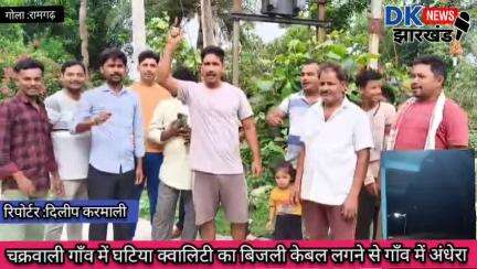 गोला क्षेत्र : चक्रवाली गाँव में घटिया क्वालिटी का बिजली केबल लगने से गाँव में अंधेरा #dknewsjharkhand