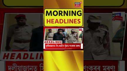 Morning Speed Headlines : বীৰ লাচিত সেনাৰ নেতা শৃংখল চলিহাক মুকলি আৰক্ষীৰ