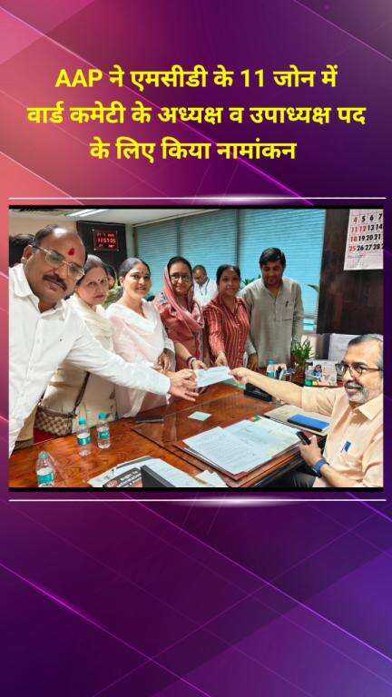प्रीत विहार: आप ने एमसीडी के 11 जोन में वार्ड कमेटी के अध्यक्ष व उपाध्यक्ष पद के लिए किया नामांकन
