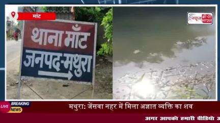 थाना मांट क्षेत्र की जेंसवा नहर में मिला अज्ञात व्यक्ति का शव, इलाके में मचा हड़कंप, पुलिस शिनाख्त में जुटी