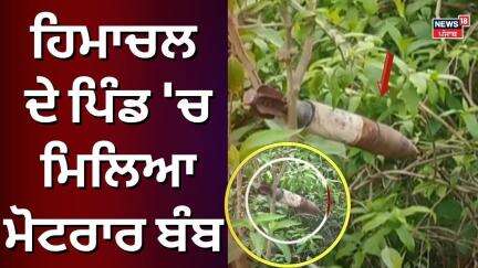 Pathankot News | ਹਿਮਾਚਲ ਦੇ ਪਿੰਡ 'ਚ ਮਿਲਿਆ ਮੋਟਰਾਰ ਬੰਬ | Sanour village | Motrar Bomb |News 18 punjab
