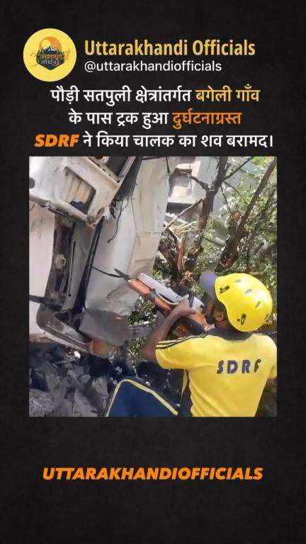 *जनपद पौड़ी: सतपुली क्षेत्रांतर्गत बगेली गाँव के पास ट्रक हुआ दुर्घटनाग्रस्त, SDRF ने किया चालक का शव बरामद।*