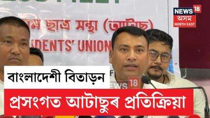 AATSU On  Bangladeshi | বাংলাদেশী বিতাড়নৰ ক্ষেত্ৰত চৰকাৰী কাৰ্যসূচীক প্ৰশংসা আটাছুৰ | N18V