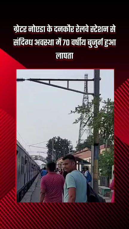 गौतम बुद्ध नगर: ग्रेटर नोएडा के दनकौर रेलवे स्टेशन से संदिग्ध अवस्था में 70 वर्षीय बुजुर्ग लापता हुआ