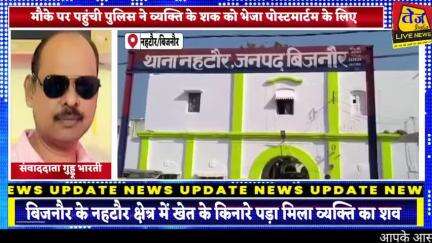 बिजनौर के नहटौर क्षेत्र के गांव किशनपुर भोगन में नहर के पास खेत के किनारे पड़ा मिला नहटौर घास मंडी के रहने वाले व्यक्ति