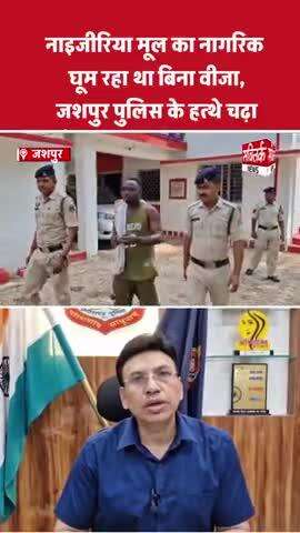नाइजीरिया मूल का नागरिक घूम रहा था बिना वीजा,जशपुर पुलिस के हत्थे चढ़ा