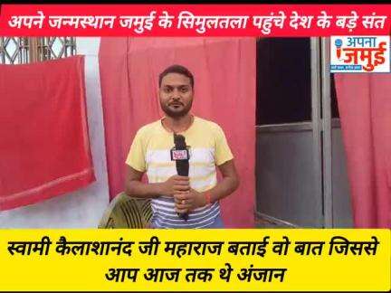 अपने जन्मस्थान जमुई के सिमुलतला पहुंचे देश के बड़े संत:स्वामी कैलाशानंद जी महाराज, बताई वो बात जिससे आप आज तक थे अंजान