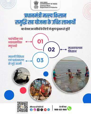 प्रधानमंत्री मत्स्य किसान समृद्धि सह योजना 
मत्स्य पालन से जुड़े सभी हितधारकों के लिए लाभकारी योजना!
-- पारंपरिक व व्यावसायिक मछुआरे
--मत्स्यपालक किसान
-- मछली विक्रेता और प्रसंस्करण से जुड़े उद्यमी
