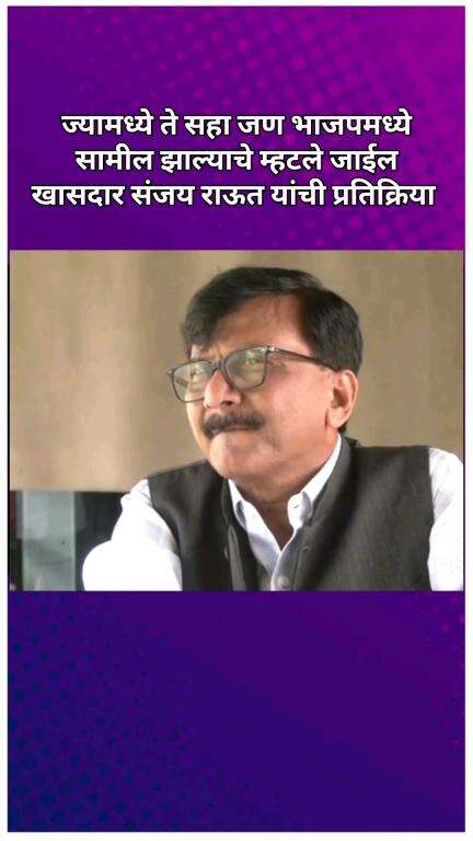 ज्यामध्ये ते सहा जण भाजपमध्ये सामील झाल्याचे म्हटले जाईल, खासदार संजय राऊत यांची प्रतिक्रिया
