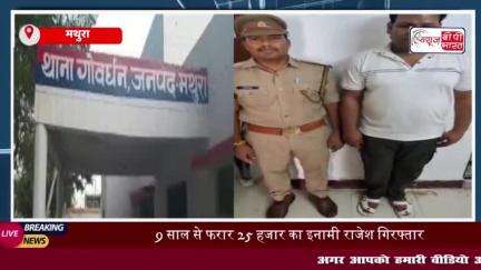 गोवर्धन: 9 साल से फरार 25 हजार के इनामी आरोपी गिरफ्तार