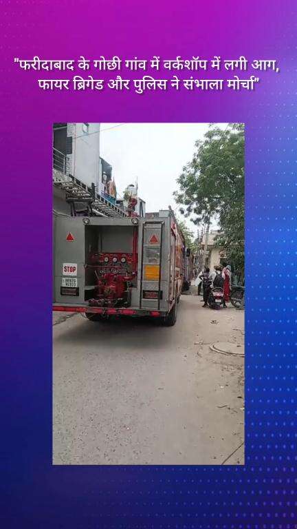 फरीदाबाद: गोछी गांव में वर्कशॉप में लगी आग, फायर ब्रिगेड और पुलिस ने संभाला मोर्चा