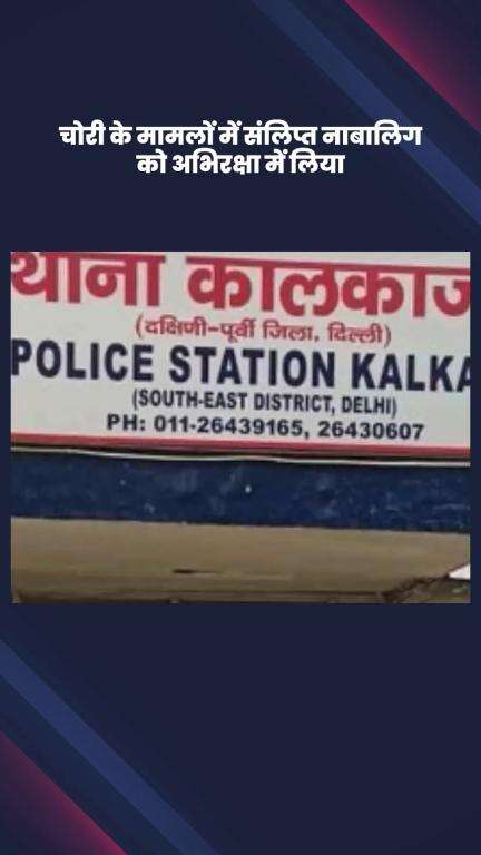 कालकाजी: कालकाजी थाने की टीम ने चोरी के मामलों में शामिल नाबालिग को अभिरक्षा में लिया