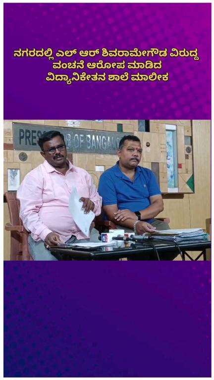 ಬೆಂಗಳೂರು ಉತ್ತರ: ನಗರದಲ್ಲಿ ಎಲ್ ಆರ್ ಶಿವರಾಮೇಗೌಡ ವಿರುದ್ದ ವಂಚನೆ ಆರೋಪ ಮಾಡಿದ ವಿದ್ಯಾನಿಕೇತನ ಶಾಲೆ ಮಾಲೀಕ