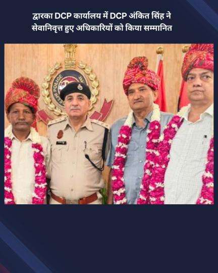 नजफगढ़: द्वारका DCP कार्यालय में DCP अंकित सिंह ने सेवानिवृत्त अधिकारियों को सम्मानित किया