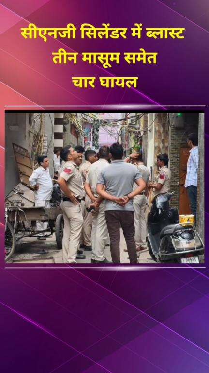 सीलमपुर: सुंदर नगरी इलाके में सीएनजी सिलेंडर में ब्लास्ट, 3 मासूम समेत 4 घायल
