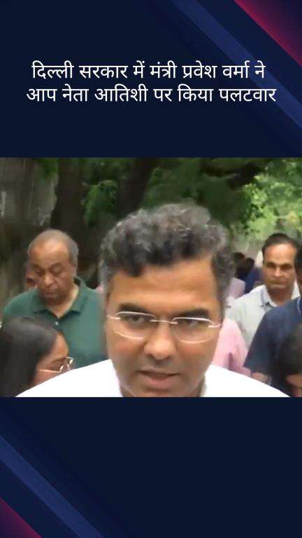 पार्लियामेंट स्ट्रीट: दिल्ली सरकार के मंत्री प्रवेश वर्मा ने AAP नेता आतिशी के बयान पर किया पलटवार
