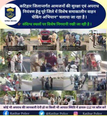 कटिहार जिलान्तर्गत आमजनों की सुरक्षा एवं अपराध नियंत्रण हेतु पूरे जिले में विशेष समाकालीन वाहन चेकिंग अभियान" चलाया जा रहा है I
